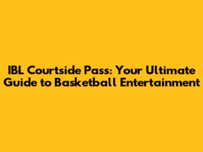 IBL Courtside Pass: Your Ultimate Guide to Basketball Entertainment