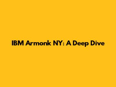 IBM Armonk NY: A Deep Dive