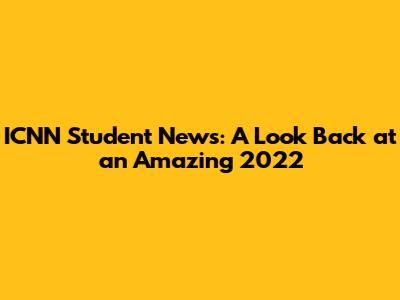 ICNN Student News: A Look Back at an Amazing 2022