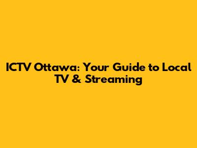 ICTV Ottawa: Your Guide to Local TV & Streaming