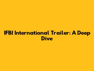 IFBI International Trailer: A Deep Dive