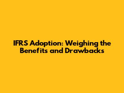 IFRS Adoption: Weighing the Benefits and Drawbacks