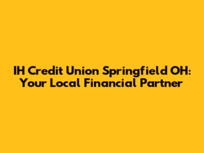IH Credit Union Springfield OH: Your Local Financial Partner
