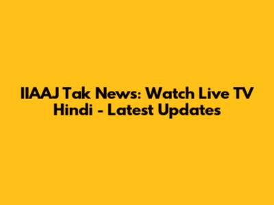 IIAAJ Tak News: Watch Live TV Hindi - Latest Updates