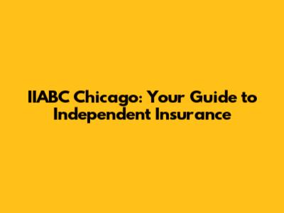 IIABC Chicago: Your Guide to Independent Insurance