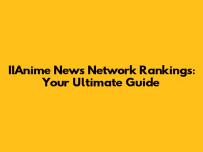 IIAnime News Network Rankings: Your Ultimate Guide