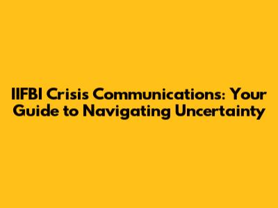 IIFBI Crisis Communications: Your Guide to Navigating Uncertainty