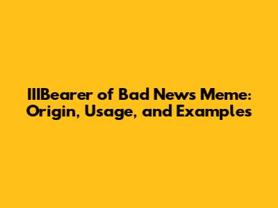 IIIBearer of Bad News Meme: Origin, Usage, and Examples
