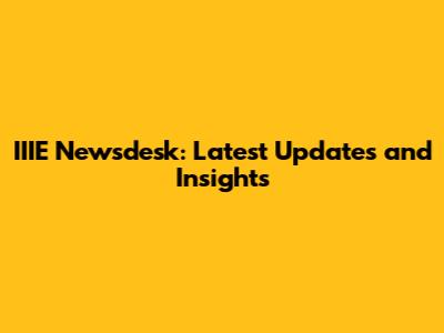 IIIE Newsdesk: Latest Updates and Insights