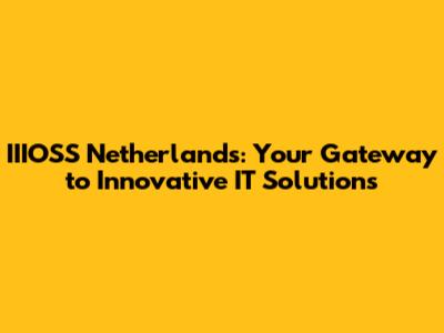 IIIOSS Netherlands: Your Gateway to Innovative IT Solutions