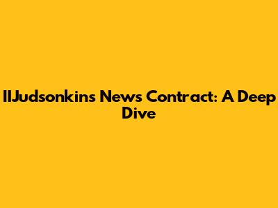 IIJudsonkins News Contract: A Deep Dive
