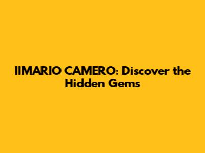 IIMARIO CAMERO: Discover the Hidden Gems
