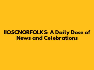 IIOSCNORFOLKS: A Daily Dose of News and Celebrations