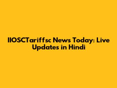IIOSCTariffsc News Today: Live Updates in Hindi