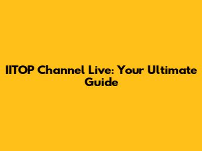 IITOP Channel Live: Your Ultimate Guide