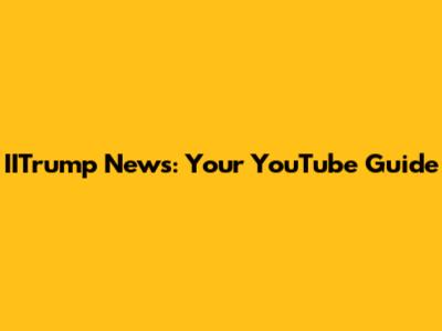 IITrump News: Your YouTube Guide