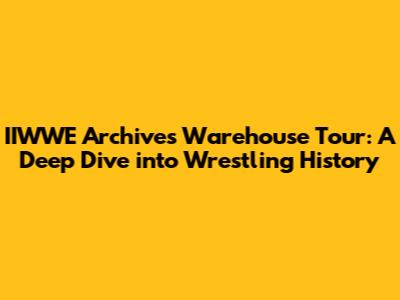 IIWWE Archives Warehouse Tour: A Deep Dive into Wrestling History