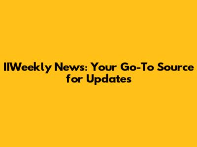 IIWeekly News: Your Go-To Source for Updates