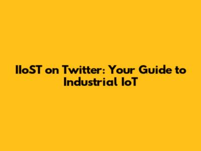 IIoST on Twitter: Your Guide to Industrial IoT