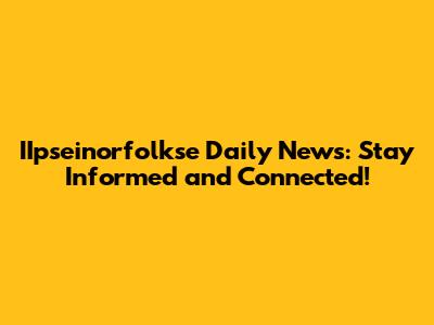 IIpseinorfolkse Daily News: Stay Informed and Connected!