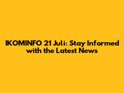 IKOMINFO 21 Juli: Stay Informed with the Latest News