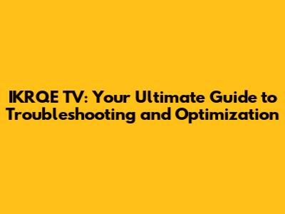 IKRQE TV: Your Ultimate Guide to Troubleshooting and Optimization