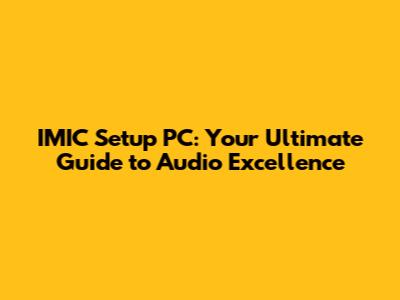 IMIC Setup PC: Your Ultimate Guide to Audio Excellence