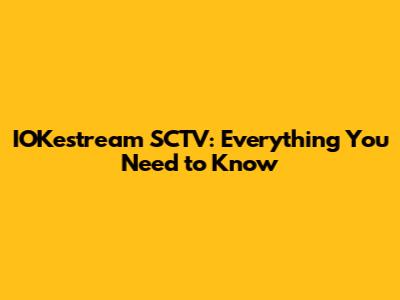 IOKestream SCTV: Everything You Need to Know