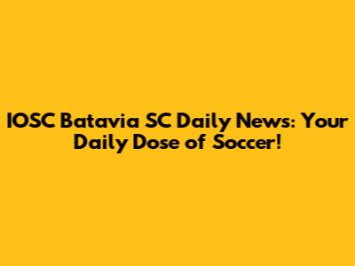 IOSC Batavia SC Daily News: Your Daily Dose of Soccer!