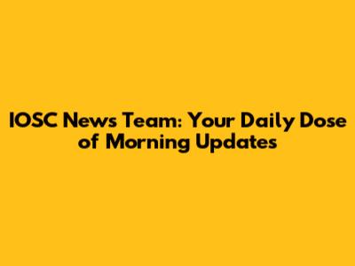 IOSC News Team: Your Daily Dose of Morning Updates