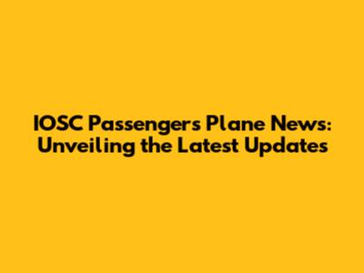 IOSC Passengers Plane News: Unveiling the Latest Updates