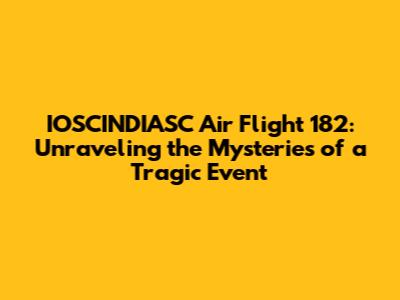 IOSCINDIASC Air Flight 182: Unraveling the Mysteries of a Tragic Event
