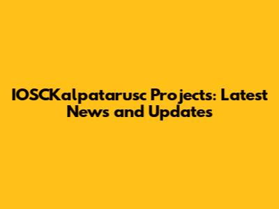 IOSCKalpatarusc Projects: Latest News and Updates