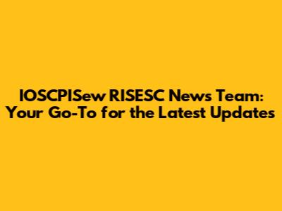 IOSCPISew RISESC News Team: Your Go-To for the Latest Updates