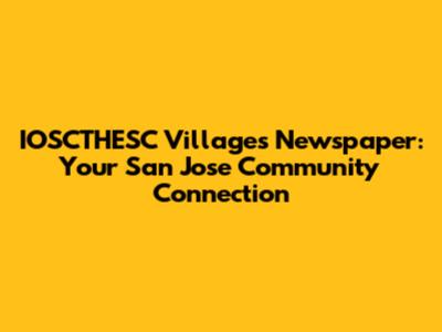 IOSCTHESC Villages Newspaper: Your San Jose Community Connection