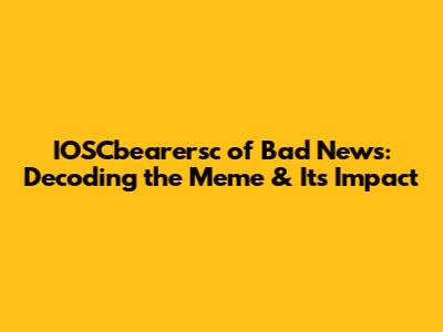 IOSCbearersc of Bad News: Decoding the Meme & Its Impact