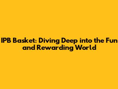 IPB Basket: Diving Deep into the Fun and Rewarding World