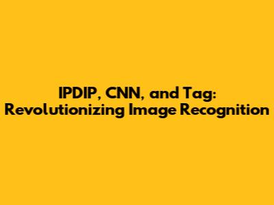 IPDIP, CNN, and Tag: Revolutionizing Image Recognition