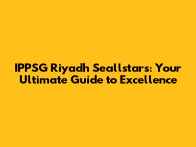 IPPSG Riyadh Seallstars: Your Ultimate Guide to Excellence