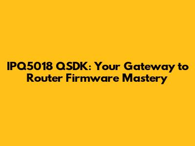 IPQ5018 QSDK: Your Gateway to Router Firmware Mastery