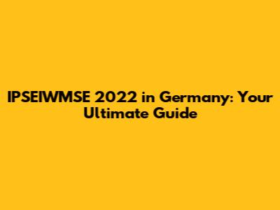 IPSEIWMSE 2022 in Germany: Your Ultimate Guide