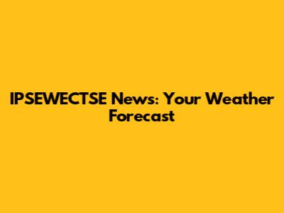 IPSEWECTSE News: Your Weather Forecast