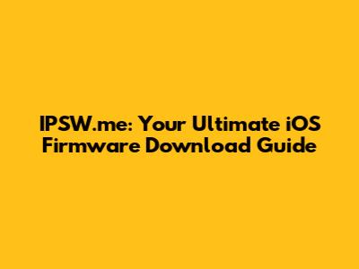 IPSW.me: Your Ultimate iOS Firmware Download Guide