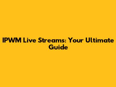 IPWM Live Streams: Your Ultimate Guide