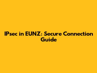 IPsec in EUNZ: Secure Connection Guide
