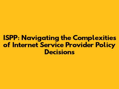 ISPP: Navigating the Complexities of Internet Service Provider Policy Decisions