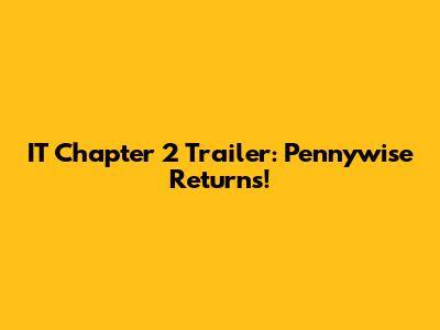 IT Chapter 2 Trailer: Pennywise Returns!