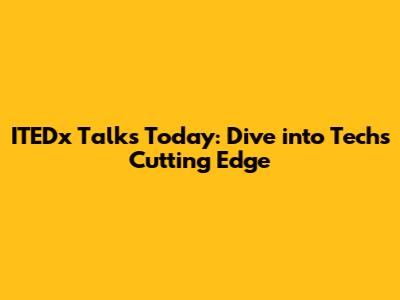 ITEDx Talks Today: Dive into Tech's Cutting Edge