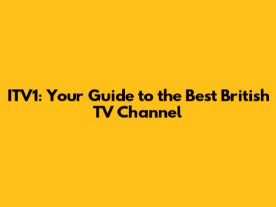 ITV1: Your Guide to the Best British TV Channel