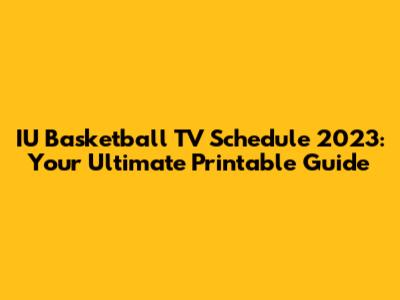 IU Basketball TV Schedule 2023: Your Ultimate Printable Guide